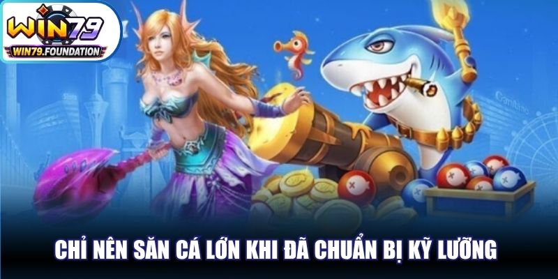 Bắn Cá Tiên - Tuyệt Phẩm Giải Trí Đang Cực Kỳ Ăn Khách 3 Chỉ nên săn cá lớn khi đã chuẩn bị kỹ lưỡng và có chiến thuật rõ ràng