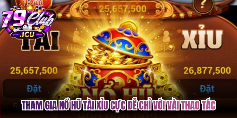 Tham gia nổ hũ tài xỉu cực dễ chỉ với vài thao tác