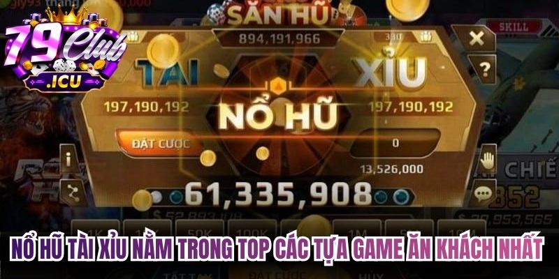 Nổ hũ tài xỉu nằm trong top các tựa game ăn khách nhất hiện nay